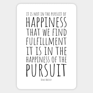 It Is Not In The Pursuit Of Happiness That We Find Fulfillment, It Is In The Happiness Of Pursuit | Inspirational Quote | Denis Waitley Magnet